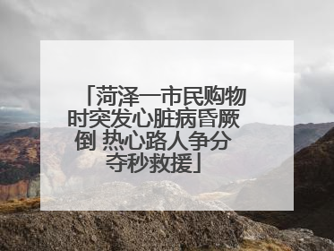菏泽一市民购物时突发心脏病昏厥倒 热心路人争分夺秒救援